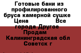 Готовые бани из профилированного бруса,камерной сушке. › Цена ­ 145 000 - Все города Другое » Продам   . Калининградская обл.,Советск г.